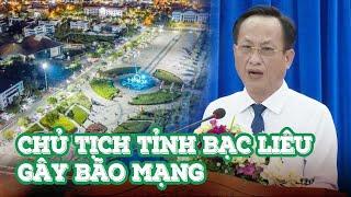 Chủ tịch UBND tỉnh Bạc Liêu gây 'bão mạng'