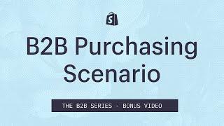 B2B Purchasing Scenario || Shopify Academy