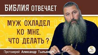 Муж охладел ко мне. Что делать?  Протоиерей Александр Тылькевич