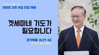 [미래로 교회] 겟세마네 기도가 필요합니다!  | 마가복음 14:27-42 | 구정오 담임목사님 I 주일연합예배(1부)