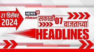 Marathi News Headlines | News18 Lokmat | 7 AM News Today | Maharashtra Politics | 27 Dec, 2024