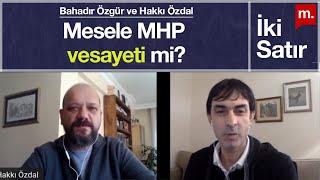 İki Satır: Mesele MHP vesayeti mi? | Hakkı Özdal & Bahadır Özgür