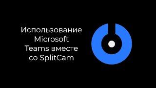SplitCam 10 - Как работать с Microsoft Teams