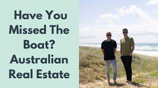 Have You Missed The Boat? | Australian Real Estate