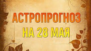 Астропрогноз на 28 Мая. Для каждого знака зодиака.