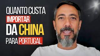 TODOS OS CUSTOS PARA IMPORTAR DA CHINA PARA PORTUGAL