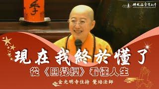 圓覺經，【現在我終於懂了:從《圓覺經》看懂人生  】覺培法師開示，從圓覺經佛陀覺悟智慧中，引導我們看懂人生，看透人生，看破人生，現在我終於懂了，學習如何不再迷惘，不要再被世間的虛幻相迷惑。