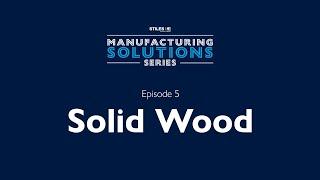 "Getting More From Solid Wood" – Manufacturing Solutions Series - Episode 5