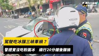 駕駛吃冰釀三峽車禍？警證實沒吃粉圓冰　繞行20分鐘後釀禍｜NOWnews