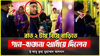 রাত ২ টায় বিয়ে বাড়িতে গান-বাজনা থামিয়ে দিলেন আবু ত্বহা মুহাম্মাদ আদনান | abu toha adnan