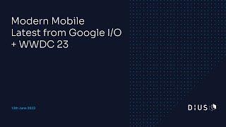 Modern Mobile: Latest from Google I/O + WWDC