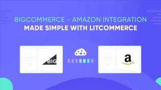 How to Integrate BigCommerce with Amazon Using LitCommerce - 2022 Guide