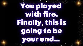 You played with fire.  Finally, this is going to be your end... Universe message
