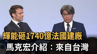 輝能砸1740億法國建廠　馬克宏介紹：來自台灣－民視新聞