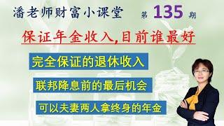 135 联邦即将降息，如何选择最好的保证收入年金，可以夫妻共同拿一辈子的年金，抓住机会做退休计划，从100多个公司中选择A+级公司，年金CD利息更新，32%，47%开户红利的产品目前也在热卖，下一期讲