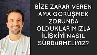 BİZE ZARAR VEREN AMA GÖRÜŞMEK ZORUNDA OLDUKLARIMIZLA İLİŞKİYİ NASIL SÜRDÜRMELİYİZ?