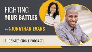 Fighting Your Battles with Jonathan Evans | The Sister Circle Podcast