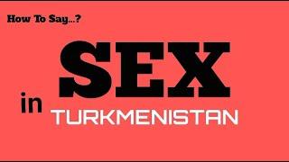How To Say Sex In Turkmen Turkmenistan, Sex In 100 Languages Series, Pronunciation Guide