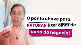 O ponto chave para FATURAR é ter olhar de dona do negócio!