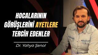 Hocalarının Görüşlerini Ayetlere Tercih Edenler | Dr. Yahya Şenol