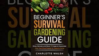 Beginner's Survival Gardening Guide: Grow, Harvest, and Store 15 Crops to Guarantee Your Own Food S