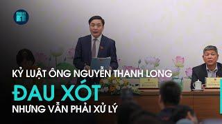 Kỷ luật ông Nguyễn Thanh Long: Rất đau xót nhưng vẫn phải xử lý để giữ kỷ cương | VTC1