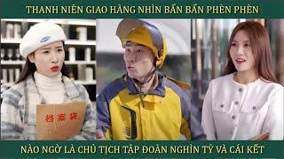 Thanh niên giao hàng nhìn bẩn bẩn phèn phèn, nào ngờ là Chủ tịch tập đoàn nghìn tỷ và cái kết