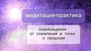 #медитация практика "освобождение от сожалений и тоски о прошлом"