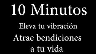 10 MINUTOS para elevar tu vibración y atraer bendiciones a tu vida - Abundancia, éxito