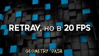 Retray, но в 20 fps | geometry dash