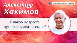 В каком возрасте создавать семью, чтобы успеть самореализоваться? - Александр Хакимов