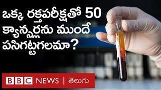 Cancer - Blood Test: ఒక్క రక్త పరీక్షతో 50 క్యాన్సర్లను లక్షణాలు బయటపడక ముందే గుర్తించగలమా?