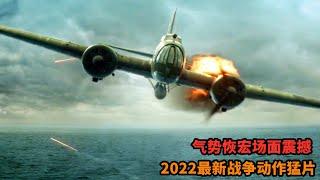 2022最新戰爭動作猛片，氣勢恢宏場面震撼，全程高能勁爆刺激！