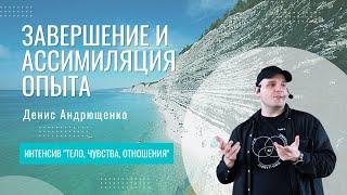 Завершение и ассимиляция опыта | Денис Андрющенко