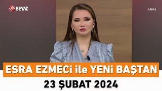 Esra Ezmeci ile Yeni Baştan 23 Şubat 2024