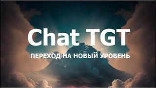 Chat TGT, ИЛИ ПЕРЕХОД НА НОВЫЙ УРОВЕНЬ