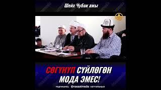 СОГУНУП СУЙЛОГОН МОДА ЭМЕС. ШЕЙХ ЧУБАК АЖЫ ЖАЛИЛОВ