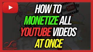 How To Monetize ALL YouTube Videos At Once