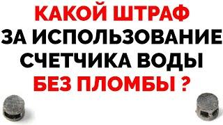 Какой грозит штраф за сорванную пломбу счетчика воды ?