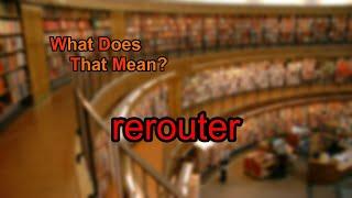 What does rerouter mean?