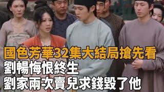 《國色芳華》32集大結局搶先看：劉暢悔恨終生！劉家兩次“賣兒求錢”毀了他！#國色芳華#楊紫#李現#魏哲鳴#張雅欽#塗鬆巖#史記有料