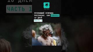 ЧАСТЬ 1 Пропавший мужчина рассказал, как ВЫЖИВАЛ 10 дней #новости #поток #туризм #выживание #news