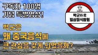 [구독자 100명 기념 특별영상] 박군은 왜 중국음식에 큰 관심을 갖게 되었을까? and 이 채널에서 중국음식이 소개가 많이 되는 이유