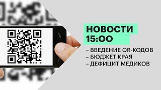 Новости 15:00 | Введение QR-кодов | Бюджет края | Дефицит медиков | 25.11.21