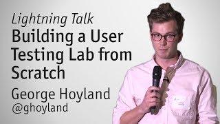 "Building a User Testing Lab from Scratch" (Lightning Talk) - George Hoyland