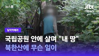 [밀착카메라] 국립공원 안에 집 짓고 살며 "내 땅"…무슨 일이 / JTBC 뉴스룸