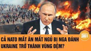 Thời sự quốc tế: Cả NATO mất ăn mất ngủ bị Nga đánh; Ukraine biến thành vùng đệm?