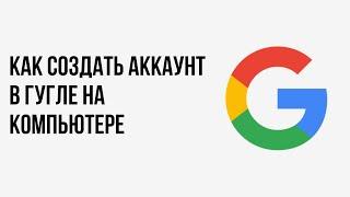 Как создать аккаунт в гугле на компьютере