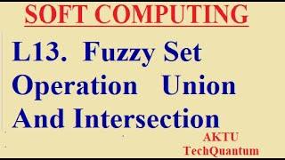 L13.  Fuzzy Set Operation : Union And Intersection ll Soft Computing Course Explained