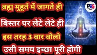 ब्रह्म मुहूर्त में बिस्तर पर लेटे लेटे या बैठकर तीन बार ऐसा बोलने से आपकी इच्छा उसी समय पूरी होगी।